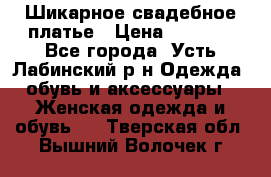 Шикарное свадебное платье › Цена ­ 7 000 - Все города, Усть-Лабинский р-н Одежда, обувь и аксессуары » Женская одежда и обувь   . Тверская обл.,Вышний Волочек г.